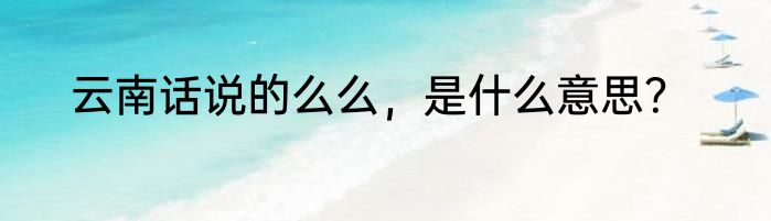 云南话说的么么，是什么意思？