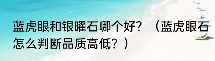 蓝虎眼和银曜石哪个好？（蓝虎眼石怎么判断品质高低？）