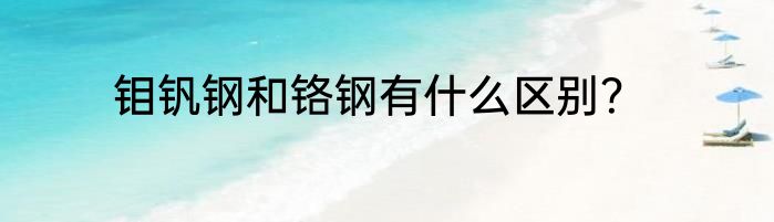 钼钒钢和铬钢有什么区别？