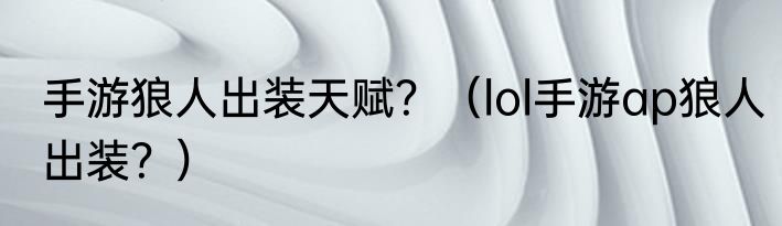 手游狼人出装天赋？（lol手游ap狼人出装？）