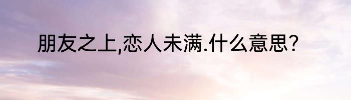 朋友之上,恋人未满.什么意思？