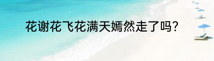 花谢花飞花满天嫣然走了吗？