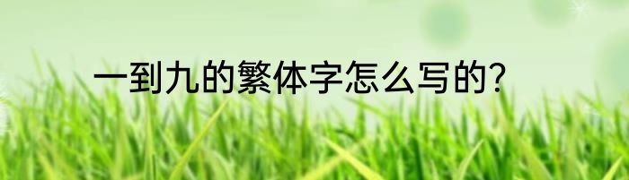 一到九的繁体字怎么写的？