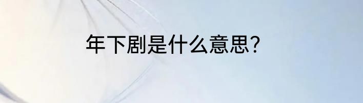 年下剧是什么意思？