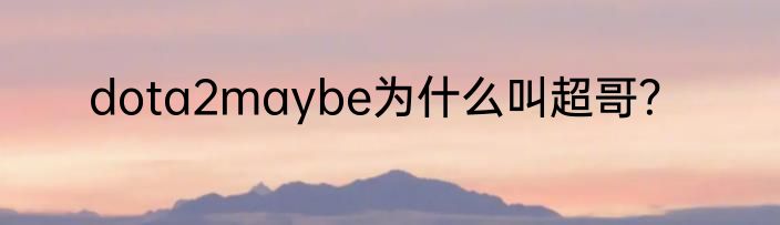 dota2maybe为什么叫超哥？