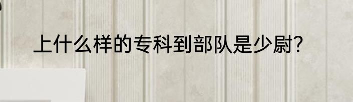 上什么样的专科到部队是少尉？