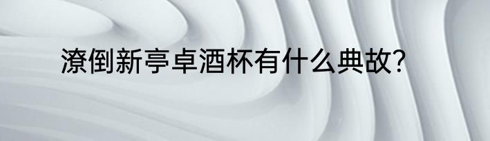 潦倒新亭卓酒杯有什么典故？