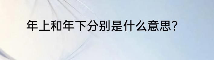 年上和年下分别是什么意思？