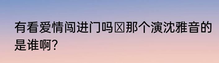 有看爱情闯进门吗 那个演沈雅音的是谁啊？