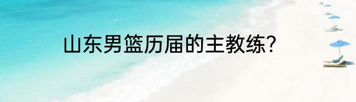 山东男篮历届的主教练？