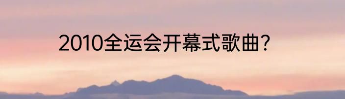 2010全运会开幕式歌曲？