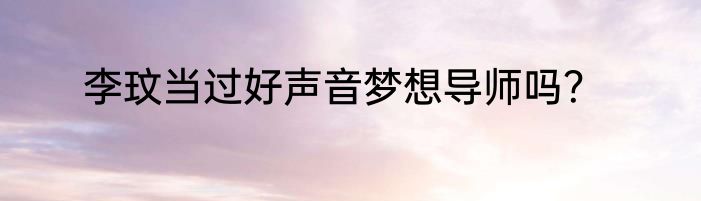 李玟当过好声音梦想导师吗？