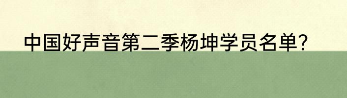中国好声音第二季杨坤学员名单？