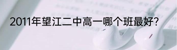 2011年望江二中高一哪个班最好？
