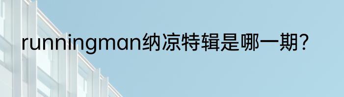 runningman纳凉特辑是哪一期？