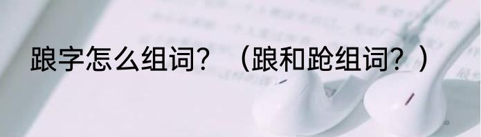 踉字怎么组词？（踉和跄组词？）