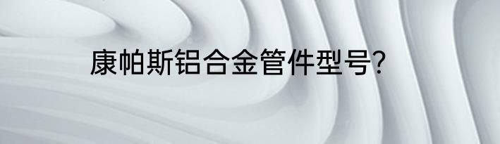 康帕斯铝合金管件型号？