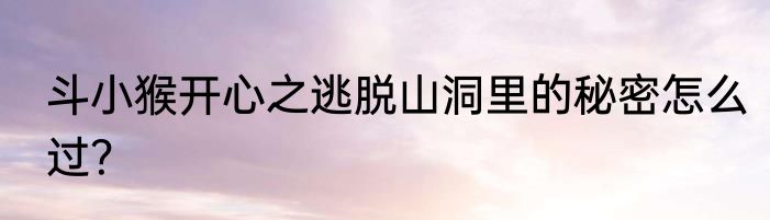 斗小猴开心之逃脱山洞里的秘密怎么过？