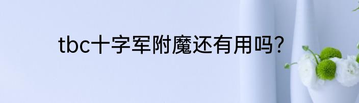 tbc十字军附魔还有用吗？
