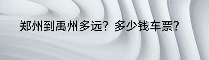 郑州到禹州多远？多少钱车票？