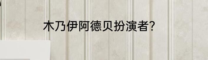 木乃伊阿德贝扮演者？