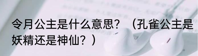 令月公主是什么意思？（孔雀公主是妖精还是神仙？）