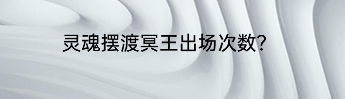 灵魂摆渡冥王出场次数？