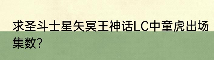 求圣斗士星矢冥王神话LC中童虎出场集数？