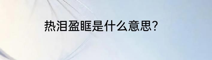 热泪盈眶是什么意思？