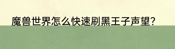 魔兽世界怎么快速刷黑王子声望？