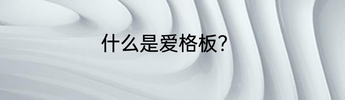 什么是爱格板？