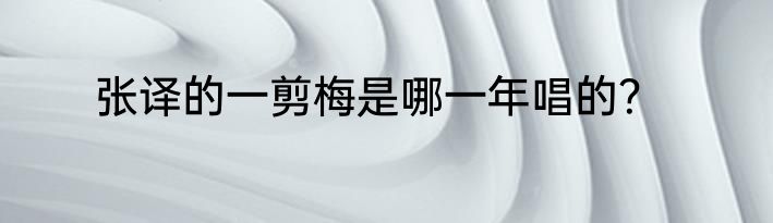 张译的一剪梅是哪一年唱的？