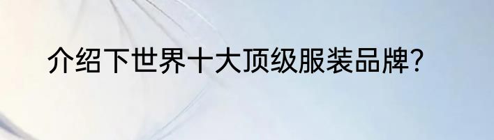 介绍下世界十大顶级服装品牌？