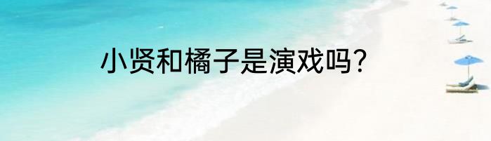 小贤和橘子是演戏吗？