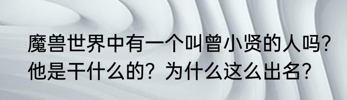 魔兽世界中有一个叫曾小贤的人吗？他是干什么的？为什么这么出名？