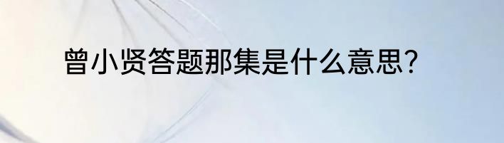 曾小贤答题那集是什么意思？
