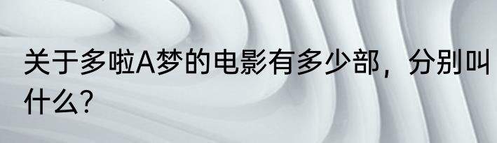 关于多啦A梦的电影有多少部，分别叫什么？