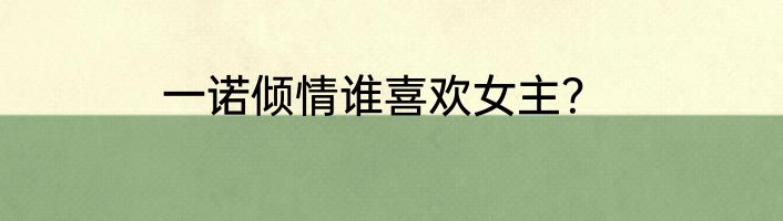 一诺倾情谁喜欢女主？