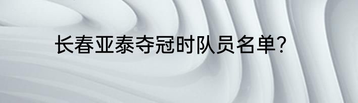 长春亚泰夺冠时队员名单？