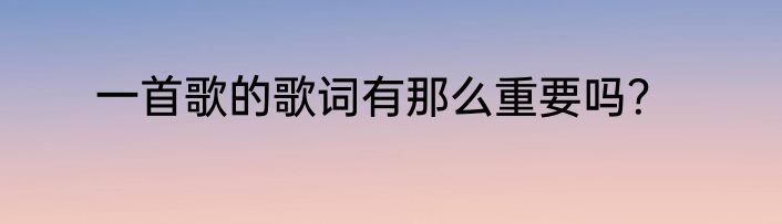 一首歌的歌词有那么重要吗？