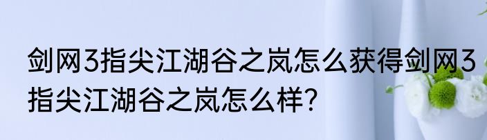 剑网3指尖江湖谷之岚怎么获得剑网3指尖江湖谷之岚怎么样？