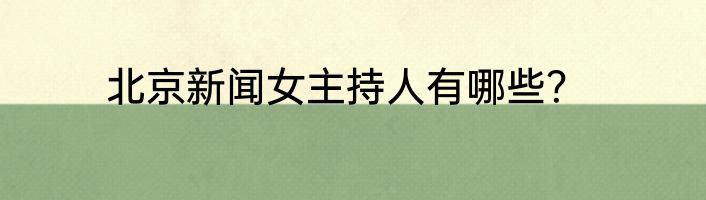 北京新闻女主持人有哪些？