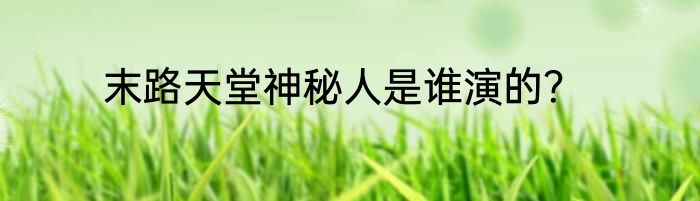 末路天堂神秘人是谁演的？