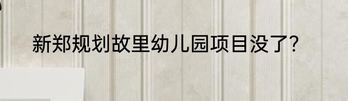 新郑规划故里幼儿园项目没了？