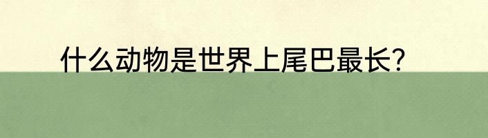 什么动物是世界上尾巴最长？