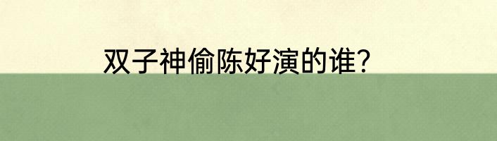 双子神偷陈好演的谁？