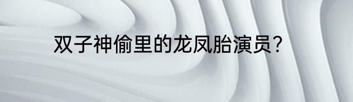 双子神偷里的龙凤胎演员？