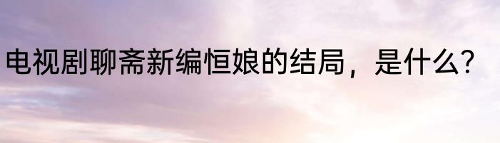 电视剧聊斋新编恒娘的结局，是什么？