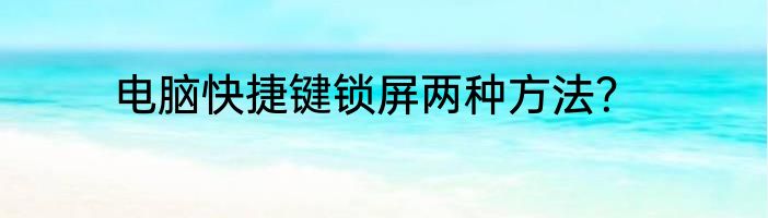 电脑快捷键锁屏两种方法？