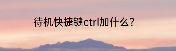 待机快捷键ctrl加什么？
